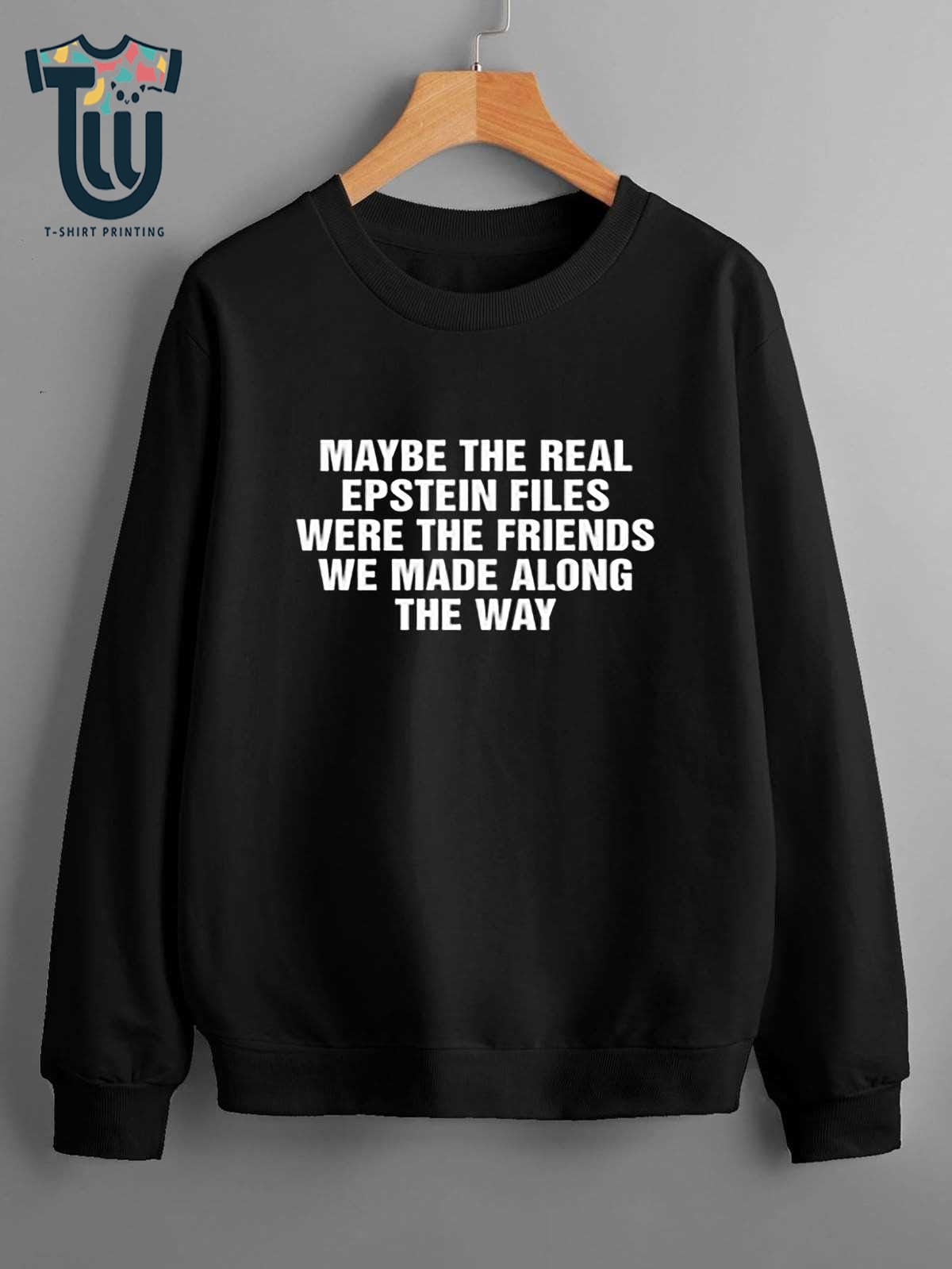Maybe The Real Epstein Files Were The Friends We Made Along The Way Shirt Maybe The Real Epstein Files Were The Friends We Made Along The Way Shirt