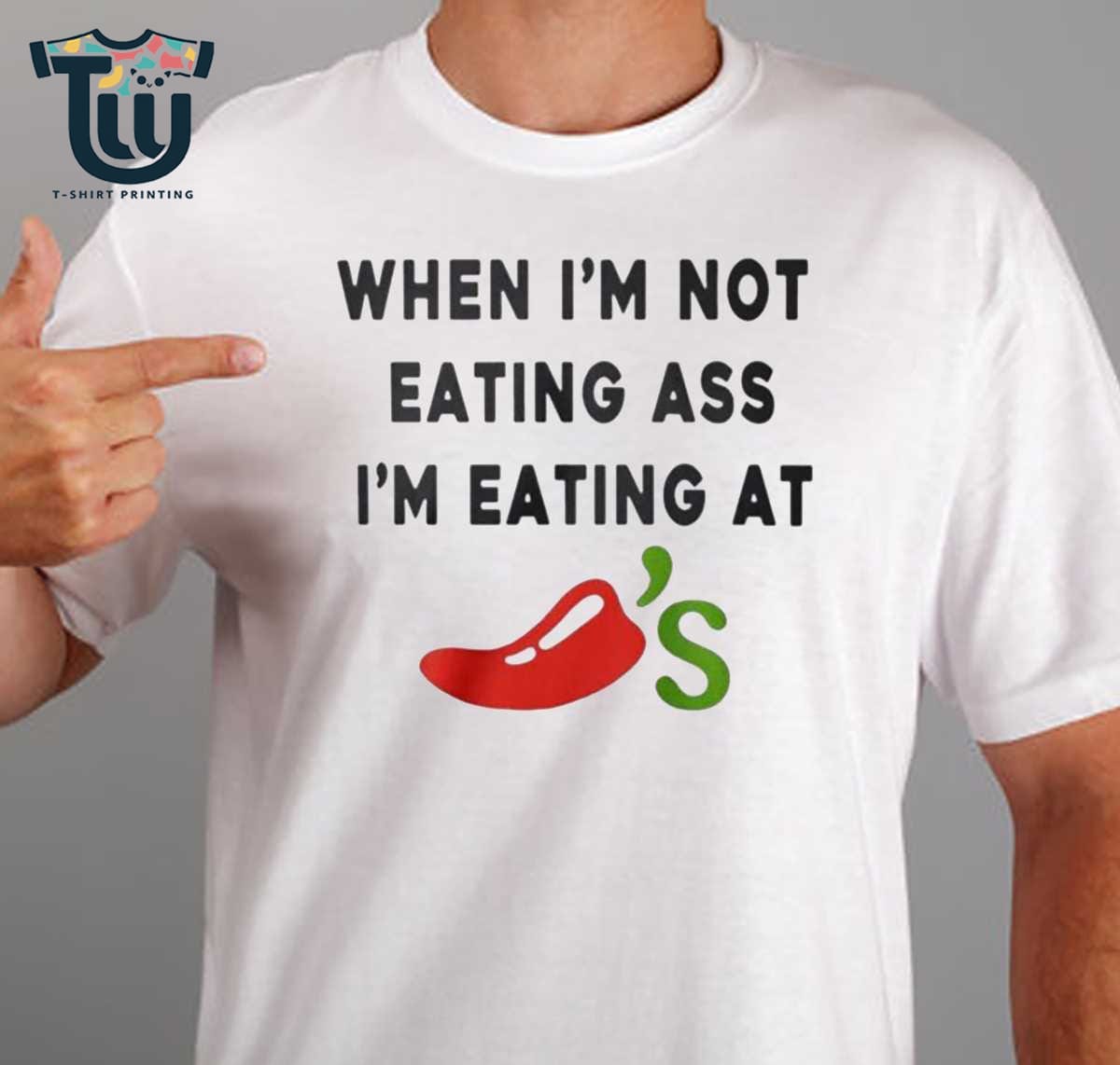 When I'm Not Eating Ass I'm Eating At Chili's Shirt Sweatshirt Hoodie